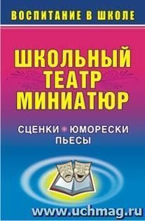 Школьный театр миниатюр: сценки, юморески, пьесы — интернет-магазин УчМаг