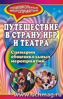 Путешествие в страну игр и театра: сценарии общешкольных мероприятий — интернет-магазин УчМаг