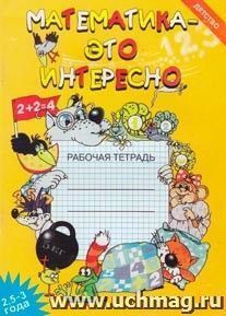 Математика - это интересно. Рабочая тетрадь. 2,5-3 года — интернет-магазин УчМаг