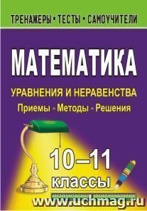 Математика. 10-11 классы. Уравнения и неравенства. Приемы, методы, решения — интернет-магазин УчМаг
