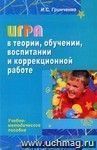Игра в теории, обучении, воспитании и коррекционной работе. Учебно-методическое пособие.