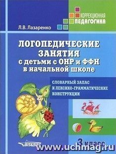 Логопедические занятия с детьми с ОНР и ФФН в начальной школе. 3 класс. Словарный запас и лексико-грамматические конструкции — интернет-магазин УчМаг
