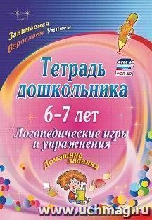 Тетрадь дошкольника 6-7 лет. Логопедические игры и упражнения: домашние задания — интернет-магазин УчМаг
