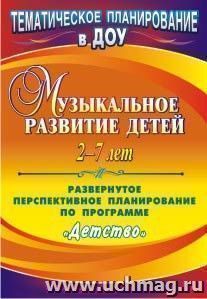 Музыкальное развитие детей 2-7 лет: развернутое перспективное планирование по программе "Детство" — интернет-магазин УчМаг