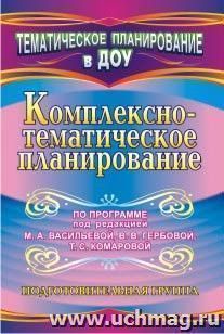 Комплексно-тематическое планирование по программе под редакцией М. А. Васильевой, В. В. Гербовой, Т. С. Комаровой. Подготовительная группа — интернет-магазин УчМаг