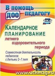 Календарное планирование летнего оздоровительного периода. Совместная деятельность педагогов с детьми 2-7 лет — интернет-магазин УчМаг