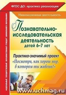 Познавательно-исследовательская деятельность детей 6-7 лет. Практико-значимый проект "Посмотри, как хорош мир, в котором ты живешь!" — интернет-магазин УчМаг
