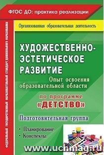 Художественно-эстетическое развитие. Опыт освоения образовательной области по программе "Детство": планирование, конспекты. Подготовительная группа — интернет-магазин УчМаг