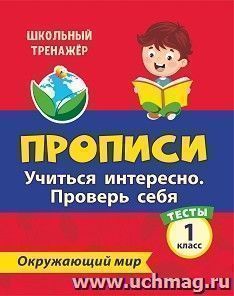 Тесты. Окружающий мир. 1 класс: Учиться интересно. Проверь себя. Прописи — интернет-магазин УчМаг