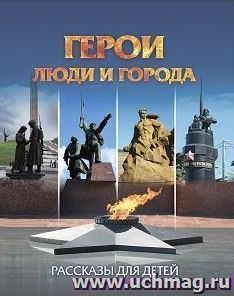 Юному патриоту. Герои: люди и города: рассказы для детей — интернет-магазин УчМаг