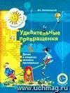 Удивительные превращения. Детям о секретах земного притяжения. Рабочая тетрадь для детей 5 - 6 лет.