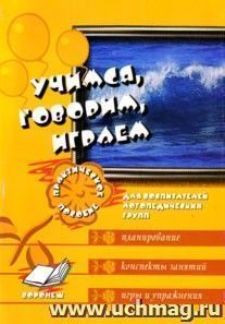 Учимся, говорим, играем. Коррекционно-развивающая деятельность в ДОУ. Практическое пособие для воспитателей логопедических групп. — интернет-магазин УчМаг