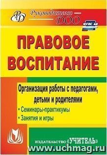Правовое воспитание. Организация работы с педагогами, детьми и родителями: семинары-практикумы, занятия, игры — интернет-магазин УчМаг