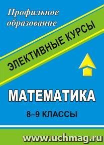 Математика. 8-9 кл. Элективные курсы."Самый простой способ решения непростых неравенств" и др. — интернет-магазин УчМаг
