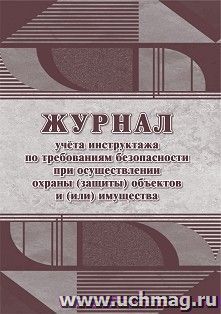 Журнал учёта инструктажа по требованиям безопасности при осуществлении охраны (защиты) объектов и(или) имущества — интернет-магазин УчМаг