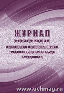 Журнал регистрации протоколов проверки знания требований охраны труда работников — интернет-магазин УчМаг