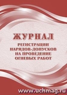Журнал регистрации нарядов-допусков на проведение огневых работ (ведение журнала регламентировано Приказом Ростехнадзора от 15 декабря 2020 г. № 528) — интернет-магазин УчМаг