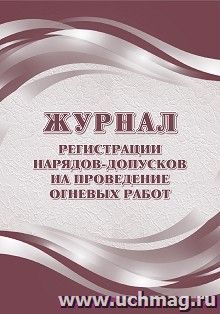 Журнал регистрации нарядов-допусков на проведение огневых работ — интернет-магазин УчМаг