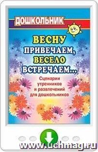 Весну привечаем, весело встречаем. Сценарии утренников и развлечений для дошкольников. Онлайн-книга — интернет-магазин УчМаг