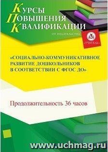 Участие в курсах повышения квалификации "Социально-коммуникативное развитие дошкольников в соответствии с ФГОС ДО" (36 часов) в режиме офлайн — интернет-магазин УчМаг