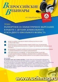 Участие в офлайн-вебинаре «Раппортное и симметричное вырезание в работе с детьми дошкольного и младшего школьного возраста» (объем 2 ч.) — интернет-магазин УчМаг