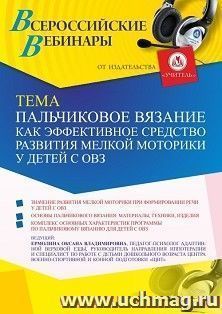 Участие в офлайн-вебинаре «Пальчиковое вязание как эффективное средство развития мелкой моторики у детей с ОВЗ» (объем 2 ч.) — интернет-магазин УчМаг