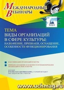 Участие в офлайн-вебинаре «Виды организаций в сфере культуры: назначение, признаки, оснащение, особенности функционирования» (объем 4 ч.) — интернет-магазин УчМаг