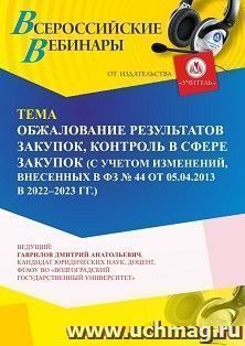 Участие в офлайн-вебинаре «Обжалование результатов закупок, контроль в сфере закупок (с учетом изменений, внесенных в ФЗ № 44 от 05.04.2013 в 2022 - 2023 г — интернет-магазин УчМаг