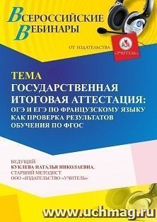 Участие в офлайн-вебинаре «Государственная итоговая аттестация: ОГЭ и ЕГЭ по французскому языку как проверка результатов обучения по ФГОС» (объем 4 ч.) — интернет-магазин УчМаг