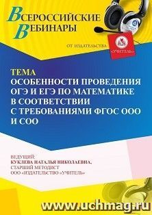 Участие в офлайн-вебинаре «Особенности проведения ОГЭ и ЕГЭ по математике в соответствии с требованиями ФГОС ООО и СОО» (объем 4 ч.) — интернет-магазин УчМаг