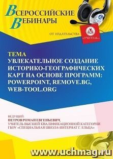 Участие в офлайн-вебинаре «Увлекательное создание историко-географических карт на основе программ: PowerPoint, Remove.bg, Web-Tool.org» (объем 4 ч.) — интернет-магазин УчМаг
