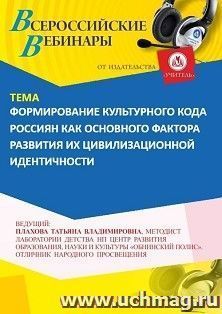 Участие в офлайн-вебинаре «Формирование культурного кода россиян как основного фактора развития их цивилизационной идентичности» (объем 4 ч.) получение доступа — интернет-магазин УчМаг